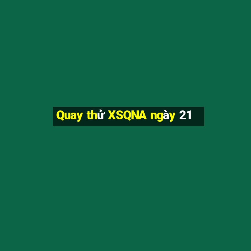 Quay thử XSQNA ngày 21