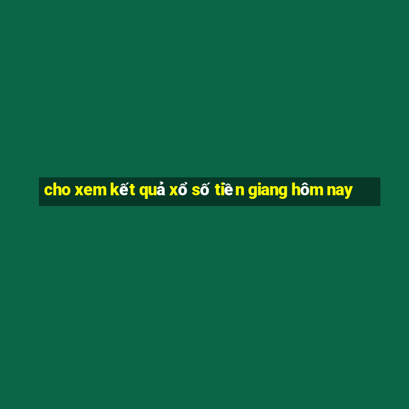 cho xem kết quả xổ số tiền giang hôm nay