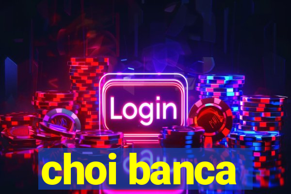 choi banca