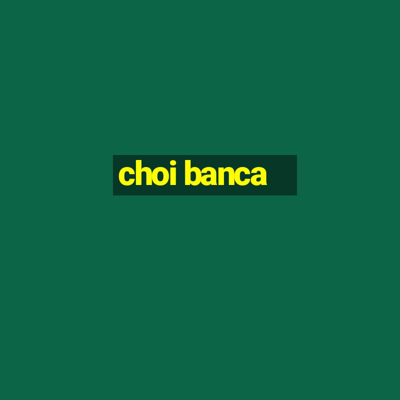 choi banca