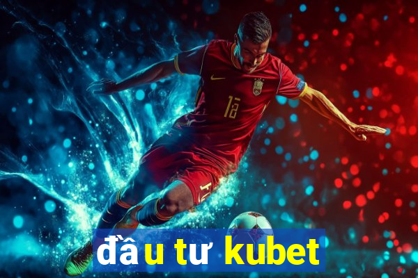 đầu tư kubet