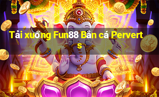 Tải xuống Fun88 Bắn cá Perverts