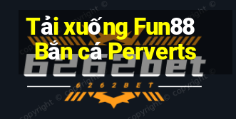 Tải xuống Fun88 Bắn cá Perverts