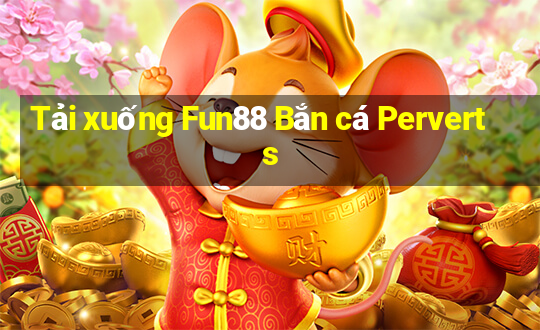 Tải xuống Fun88 Bắn cá Perverts