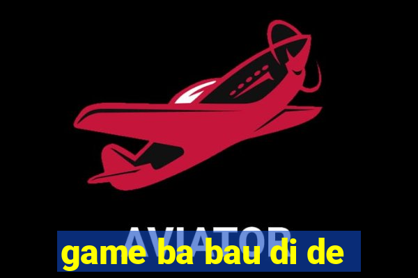 game ba bau di de