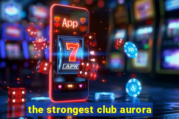 the strongest club aurora