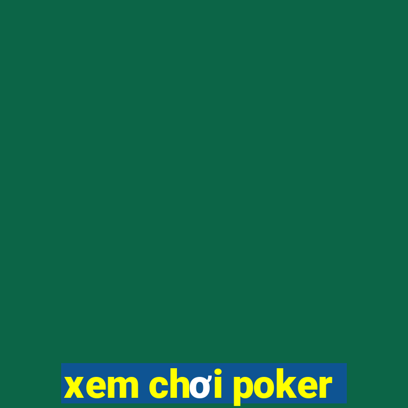 xem chơi poker