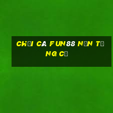 Chơi cá Fun88 nền tảng cũ