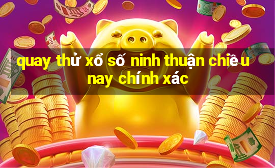 quay thử xổ số ninh thuận chiều nay chính xác