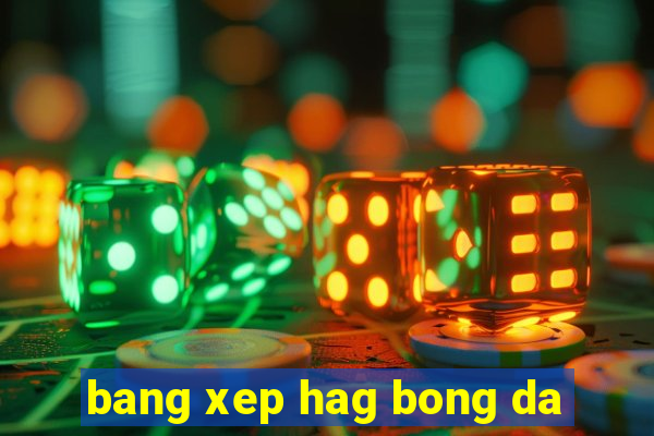 bang xep hag bong da