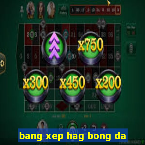 bang xep hag bong da