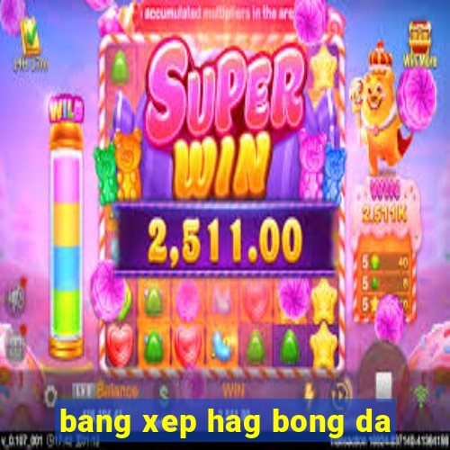 bang xep hag bong da