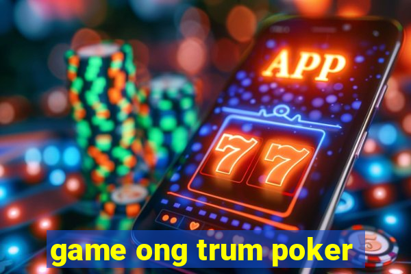 game ong trum poker