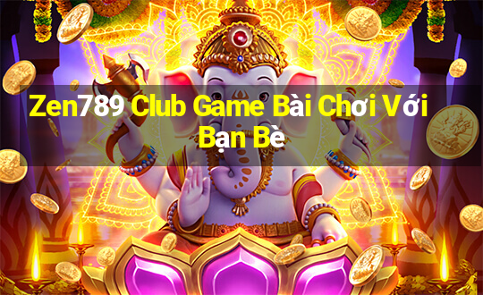 Zen789 Club Game Bài Chơi Với Bạn Bè