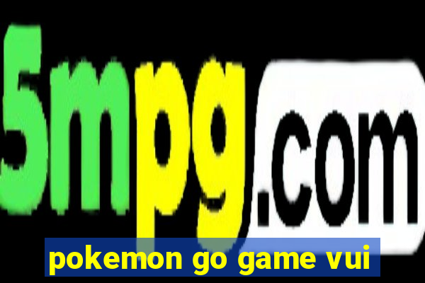 pokemon go game vui