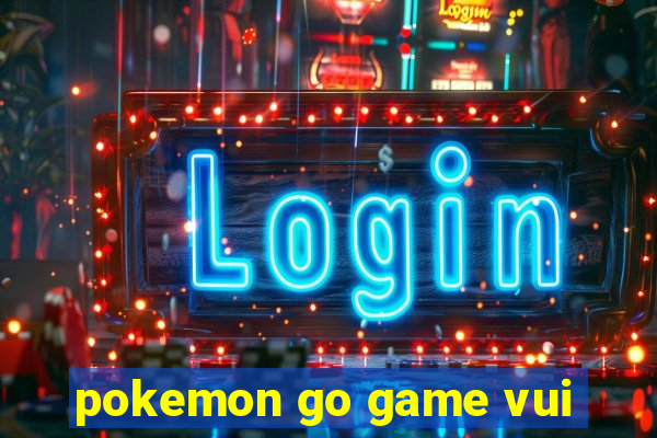 pokemon go game vui