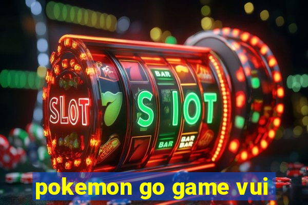 pokemon go game vui