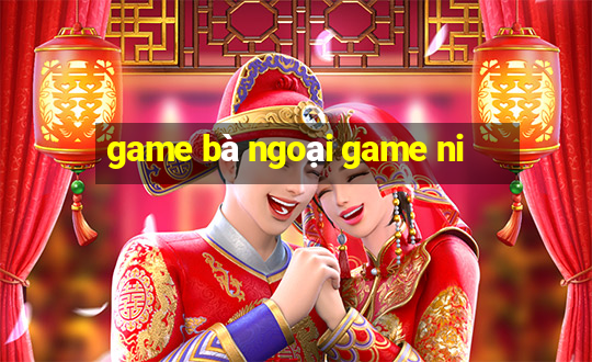 game bà ngoại game ni