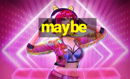 maybe