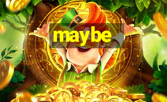 maybe