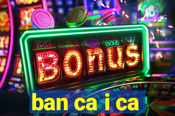 ban ca i ca