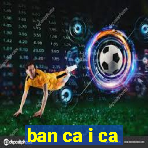 ban ca i ca