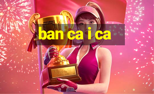 ban ca i ca