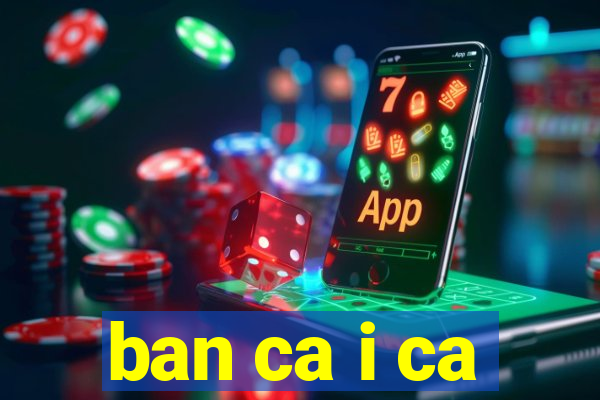 ban ca i ca