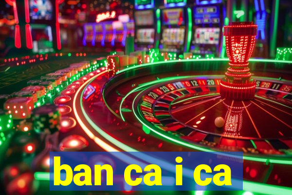 ban ca i ca