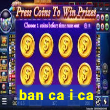 ban ca i ca