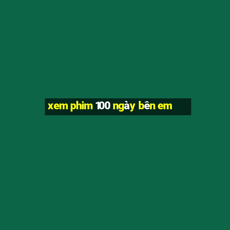 xem phim 100 ngày bên em