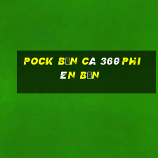 Pock Bắn cá 360 Phiên bản