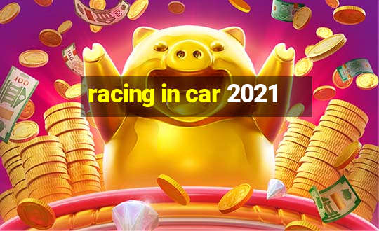 racing in car 2021