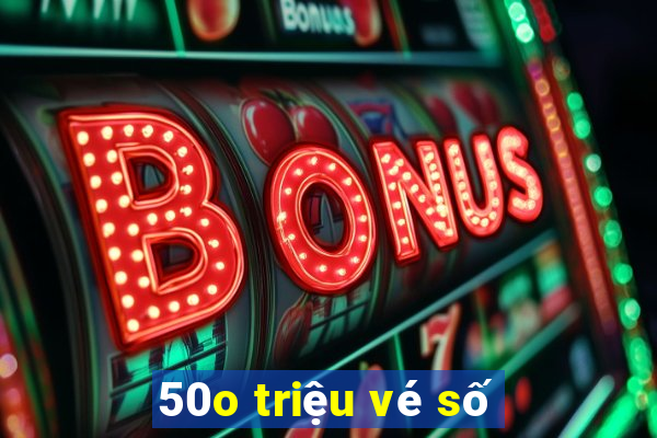 50o triệu vé số