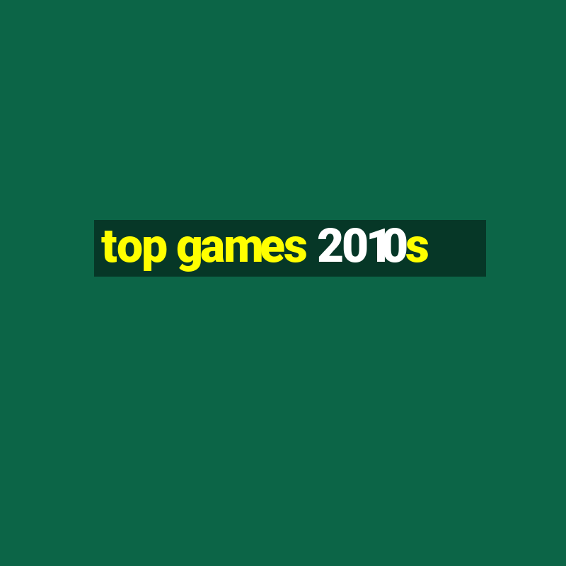 top games 2010s