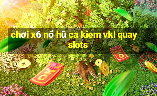 chơi x6 nổ hũ ca kiem vkl quay slots