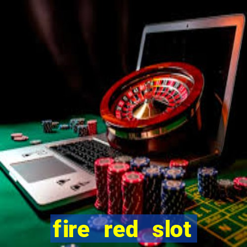 fire red slot machine guide