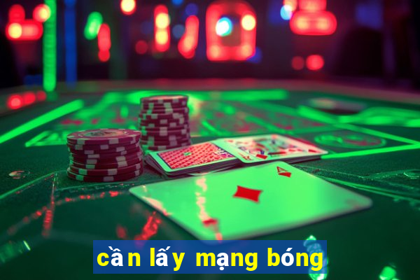 cần lấy mạng bóng