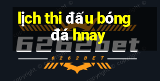 lịch thi đấu bóng đá hnay