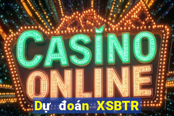 Dự đoán XSBTR ngày 7