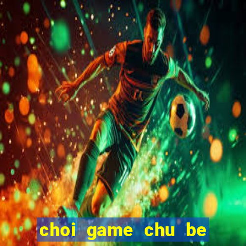 choi game chu be rong truc tuyen