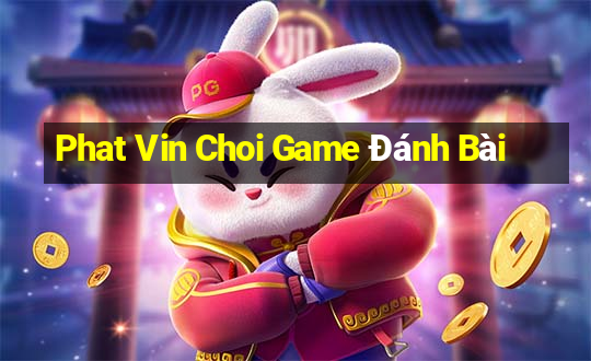 Phat Vin Choi Game Đánh Bài