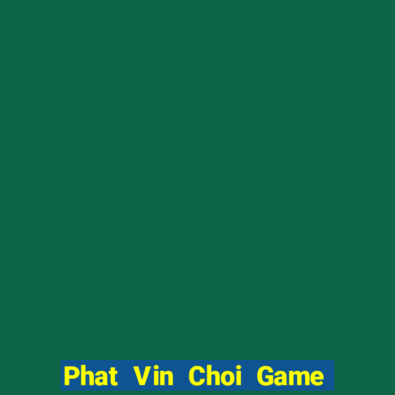 Phat Vin Choi Game Đánh Bài