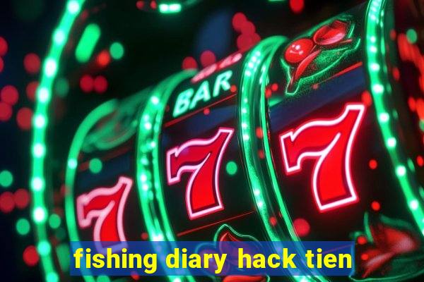 fishing diary hack tien