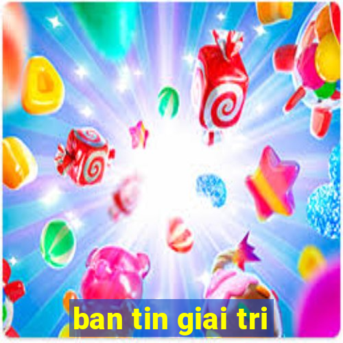 ban tin giai tri