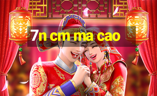 7n cm ma cao