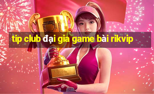 tip club đại gia game bài rikvip