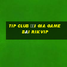 tip club đại gia game bài rikvip