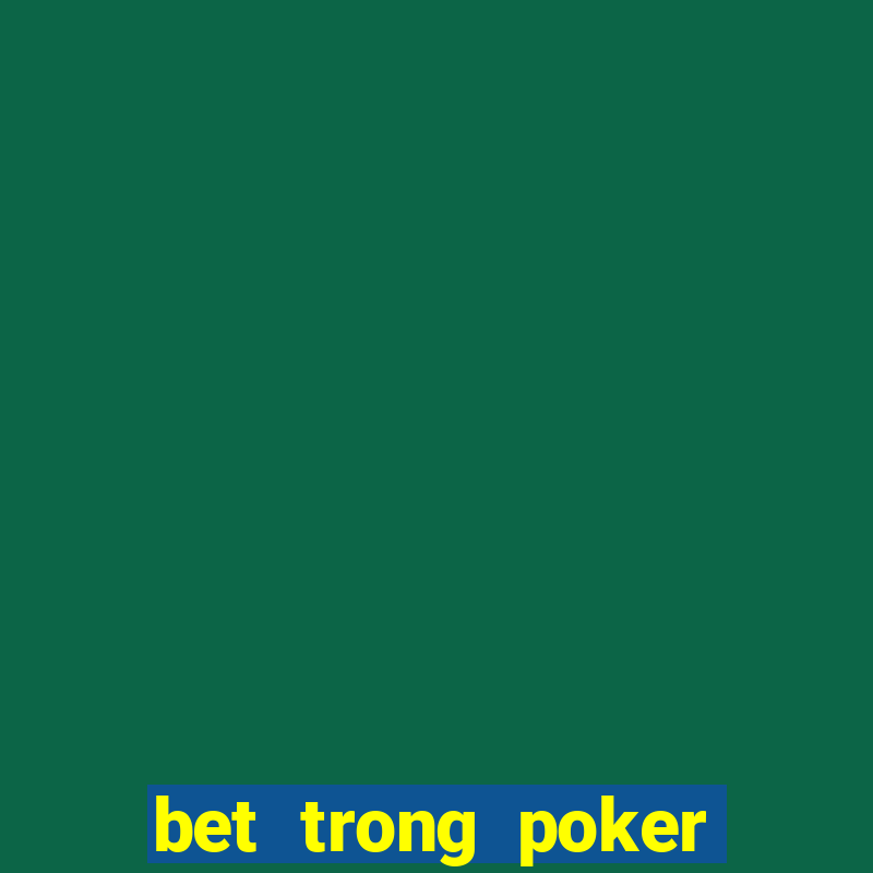 bet trong poker là gì