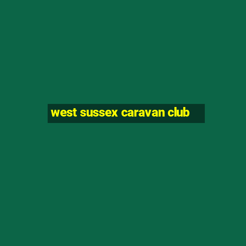 west sussex caravan club